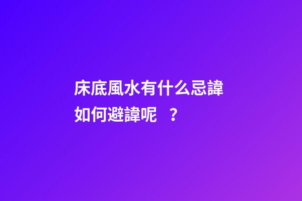 床底風水有什么忌諱? 如何避諱呢？
